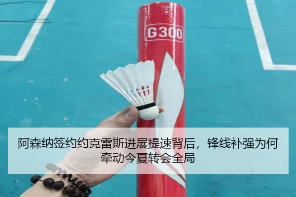 阿森纳签约约克雷斯进展提速背后，锋线补强为何牵动今夏转会全局
